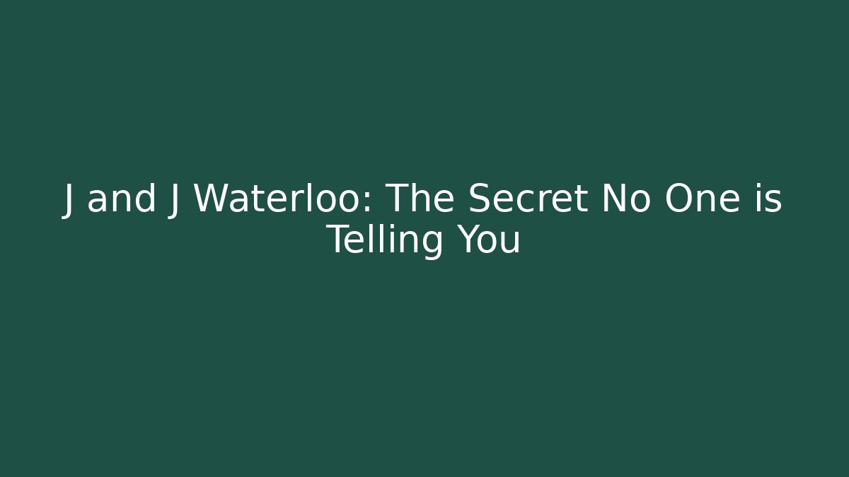 J and J Waterloo: The Secret No One is Telling You