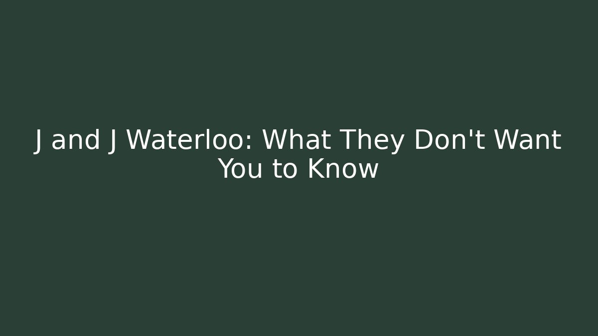 J and J Waterloo: What They Don't Want You to Know
