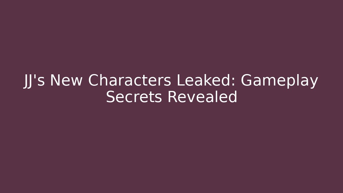 JJ's New Characters Leaked: Gameplay Secrets Revealed