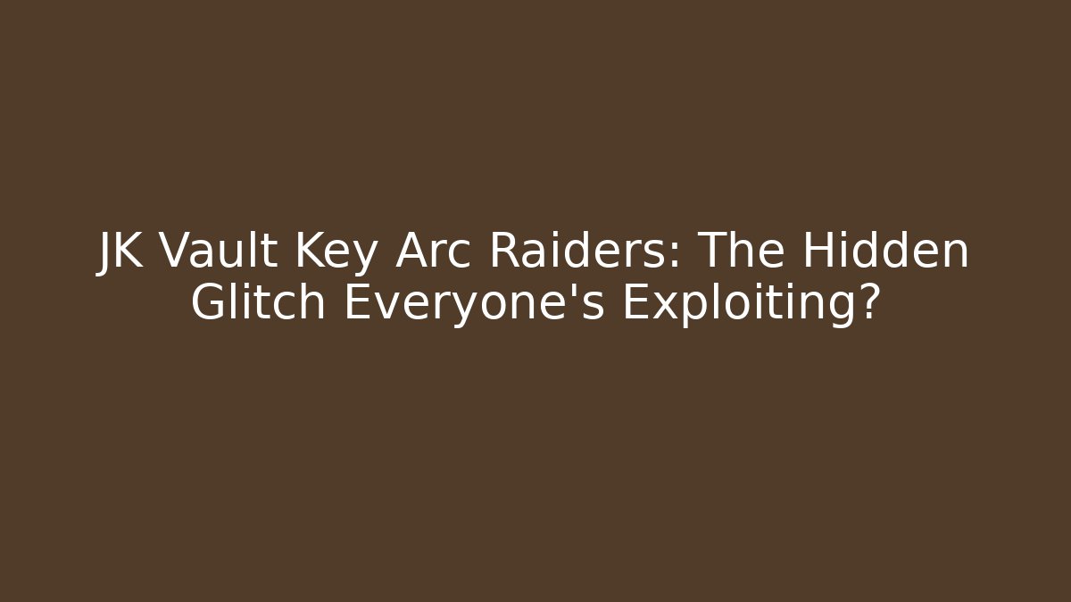 JK Vault Key Arc Raiders: The Hidden Glitch Everyone’s Exploiting?