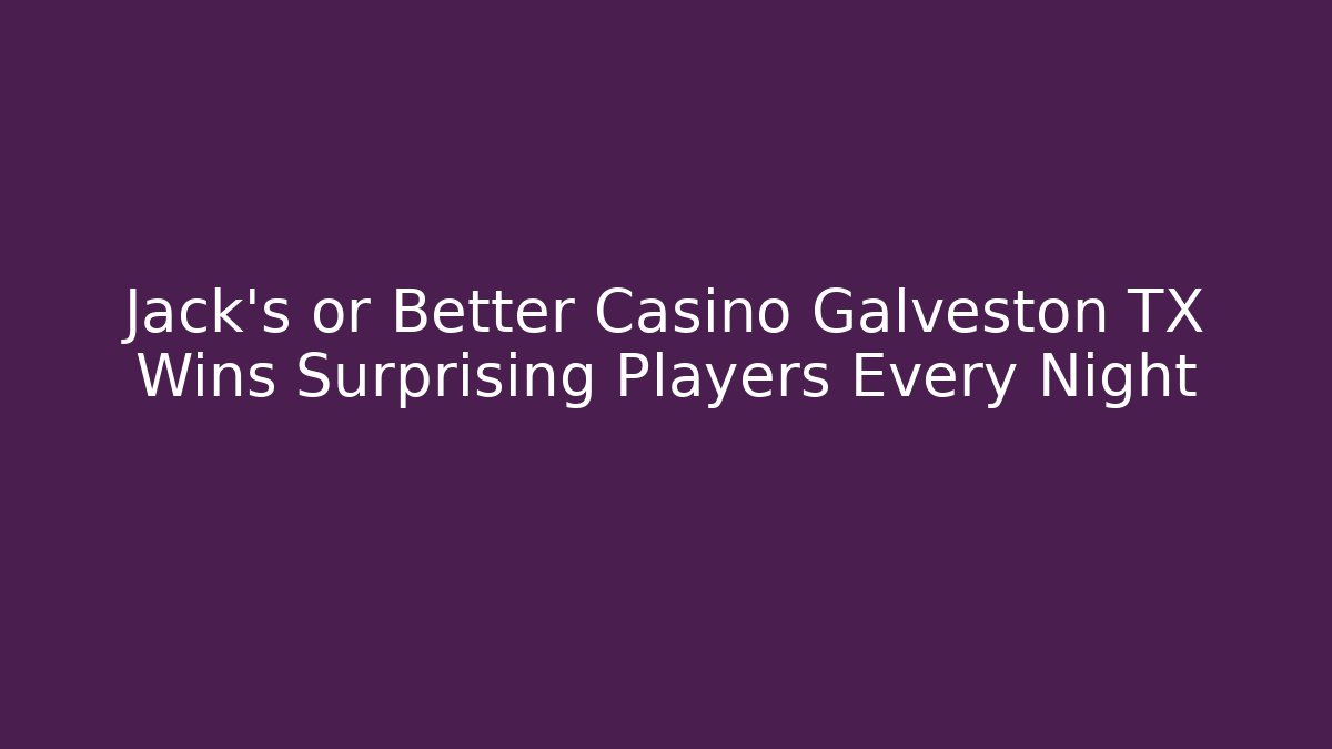 Jack's or Better Casino Galveston TX Wins Surprising Players Every Night