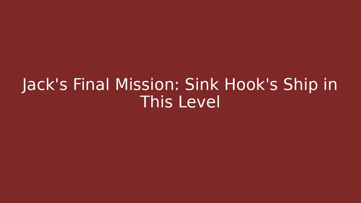 Jack’s Final Mission: Sink Hook’s Ship in This Level - Create More Assets