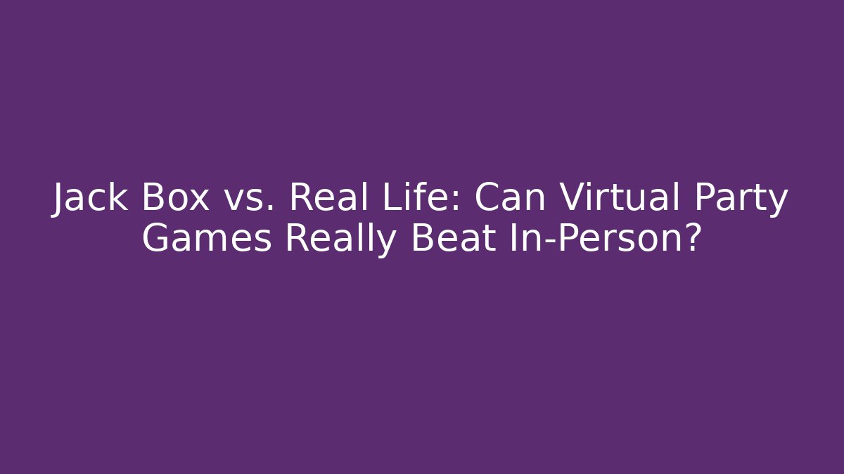 Jack Box vs. Real Life: Can Virtual Party Games Really Beat In-Person?