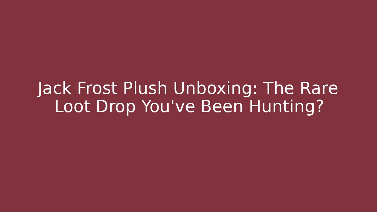 Jack Frost Plush Unboxing: The Rare Loot Drop You've Been Hunting?
