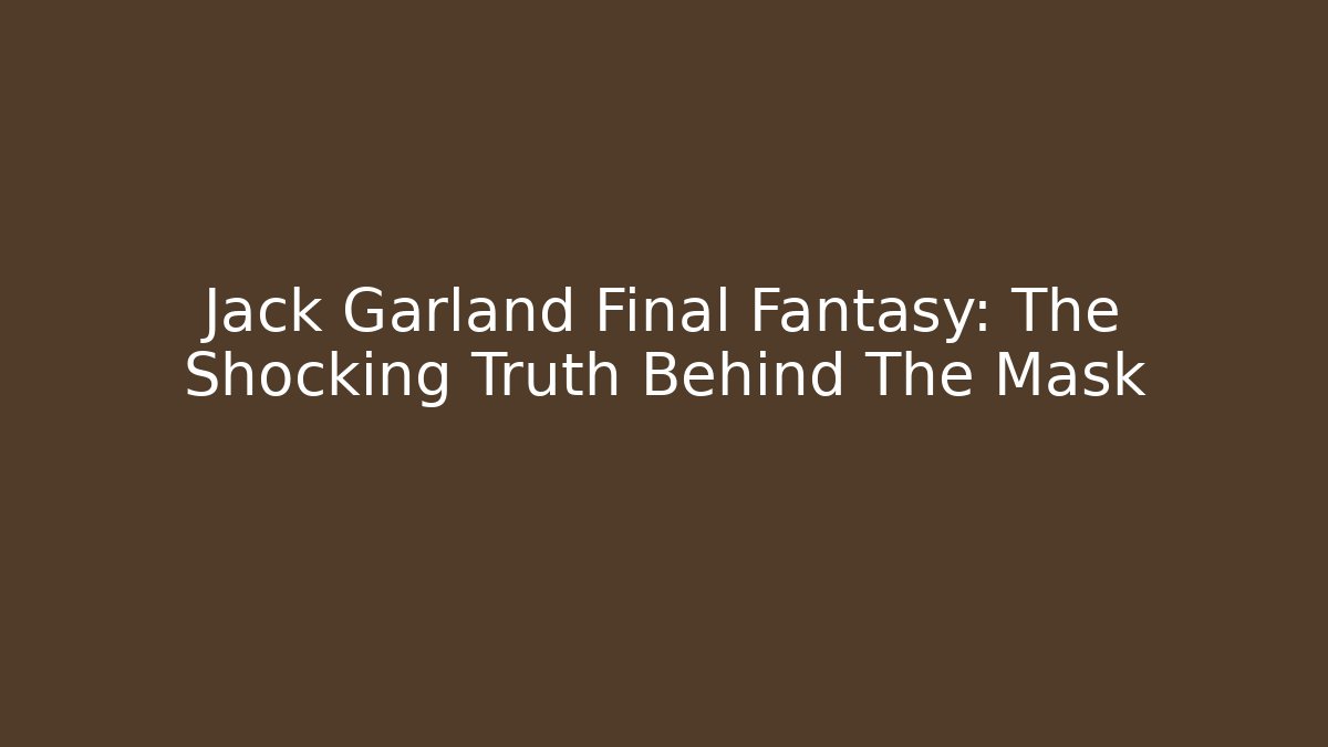 Jack Garland Final Fantasy: The Shocking Truth Behind The Mask