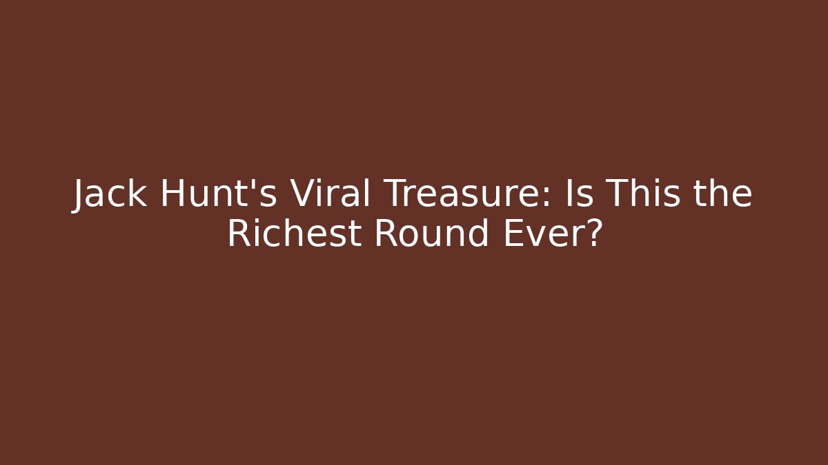 Jack Hunt's Viral Treasure: Is This the Richest Round Ever?