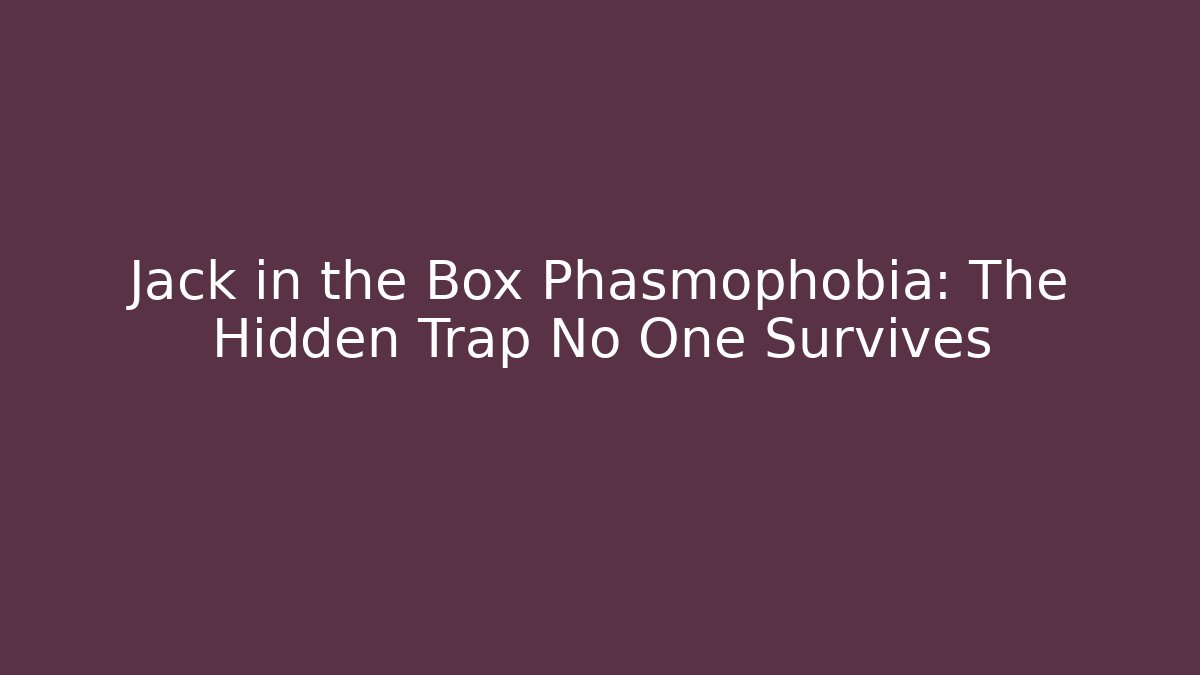 Jack in the Box Phasmophobia: The Hidden Trap No One Survives