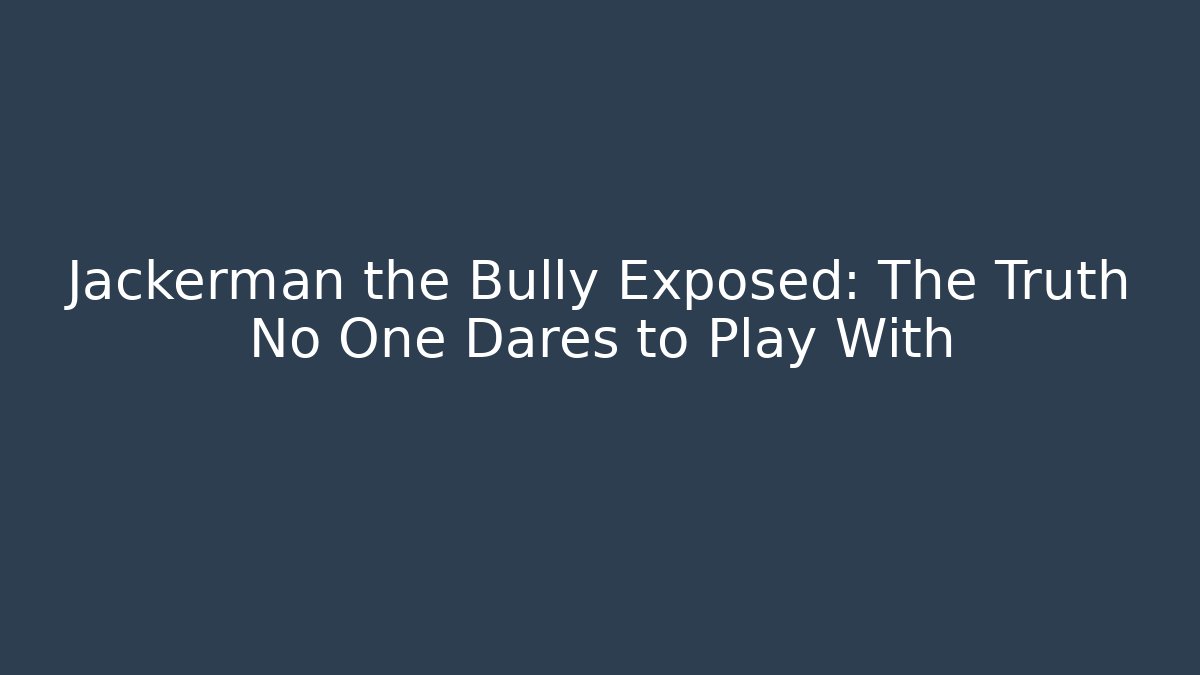 Jackerman the Bully Exposed: The Truth No One Dares to Play With