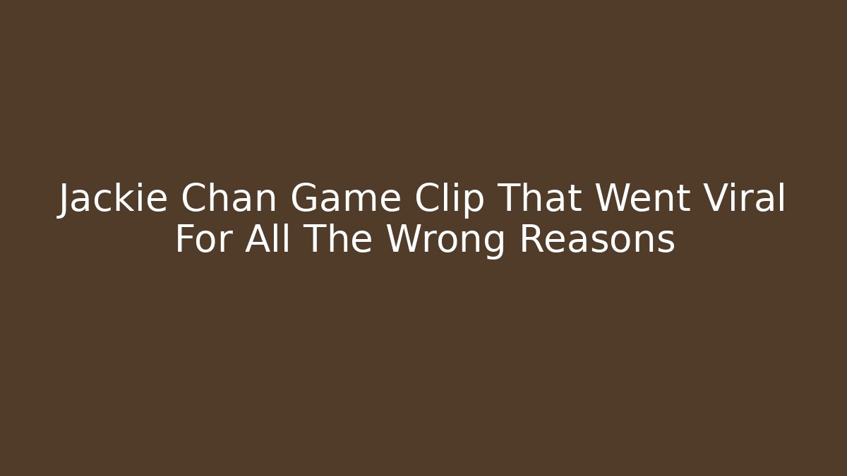 Jackie Chan Game Clip That Went Viral For All The Wrong Reasons
