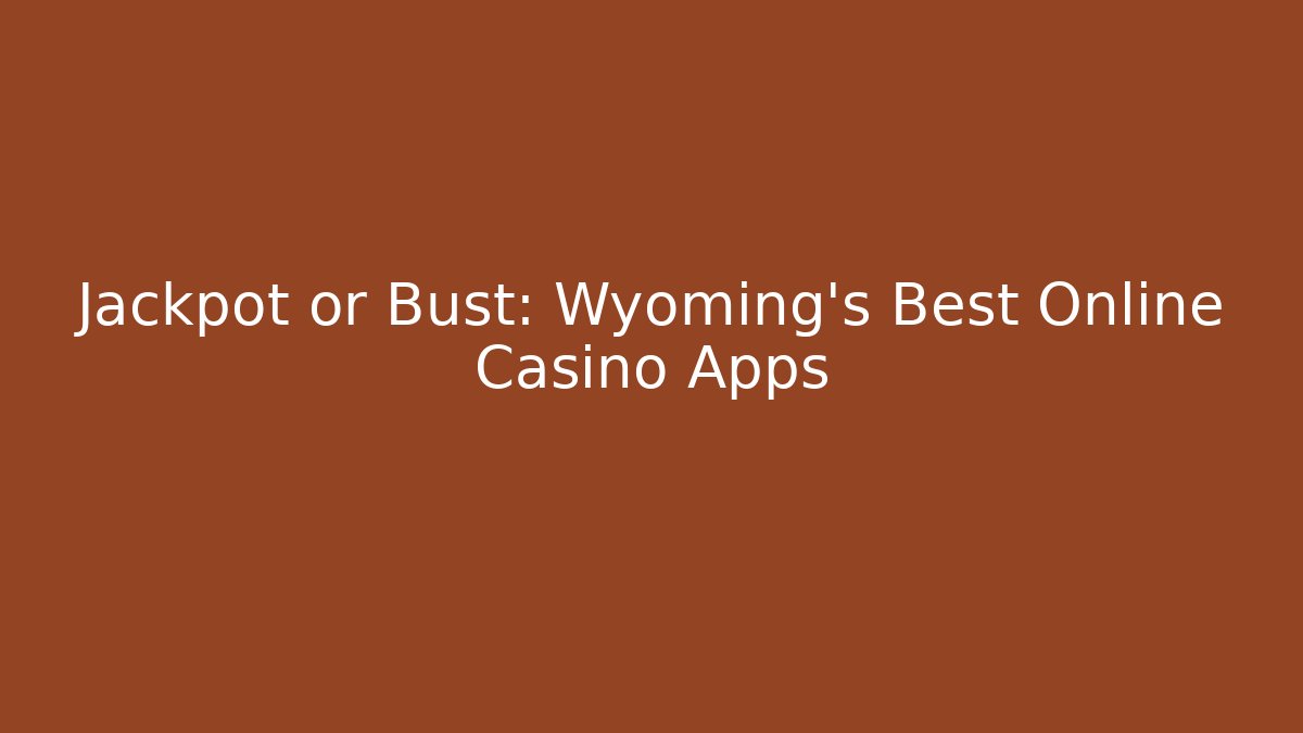 Jackpot or Bust: Wyoming's Best Online Casino Apps