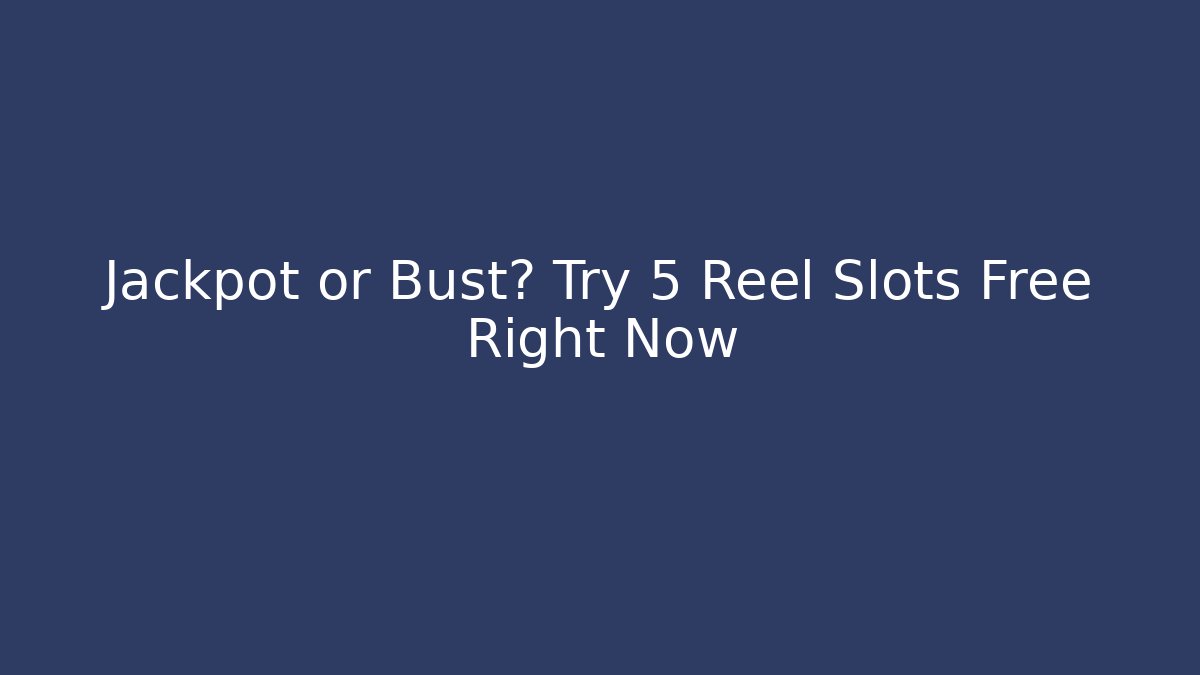Jackpot or Bust? Try 5 Reel Slots Free Right Now