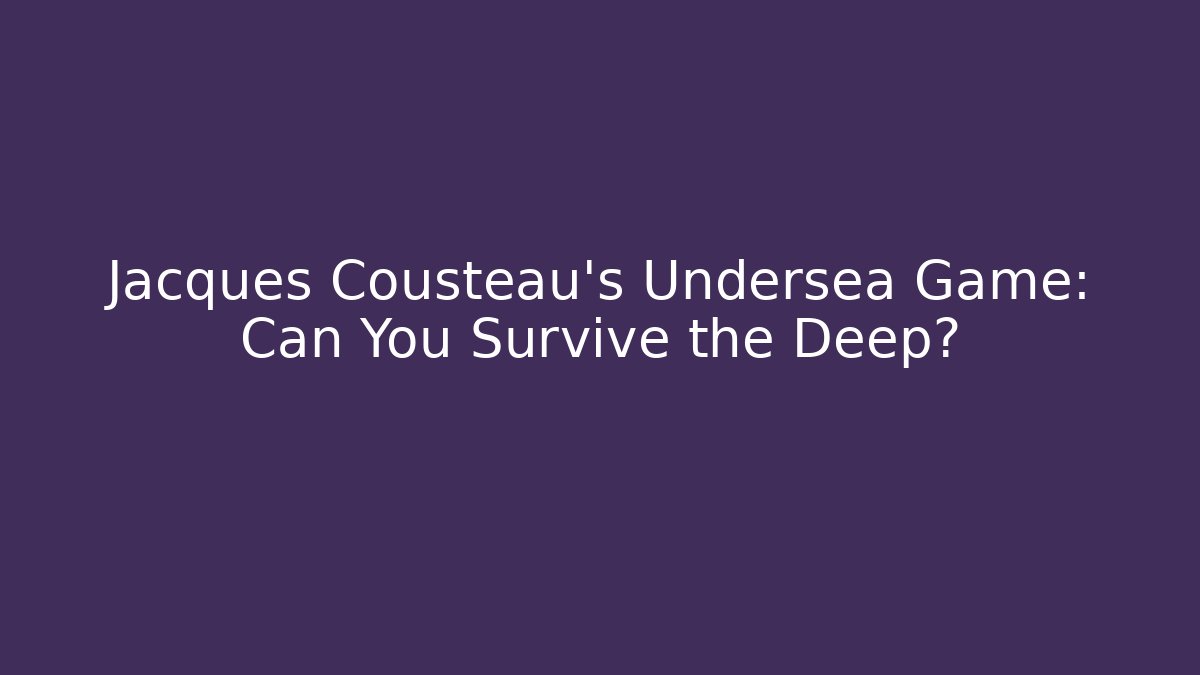 Jacques Cousteau's Undersea Game: Can You Survive the Deep? - Create More Assets