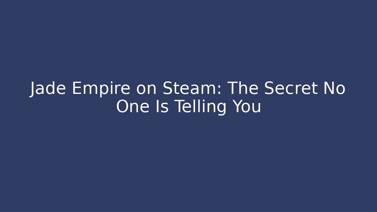 Jade Empire on Steam: The Secret No One Is Telling You