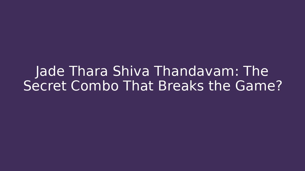 Jade Thara Shiva Thandavam: The Secret Combo That Breaks the Game?