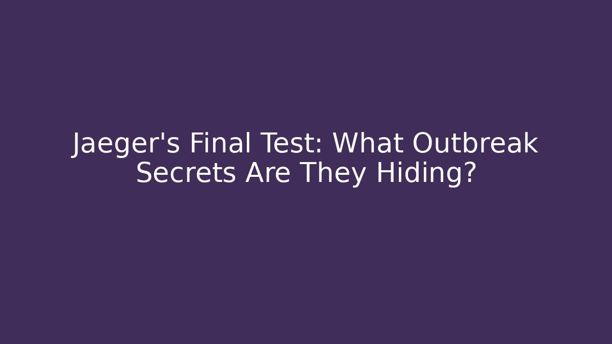 Jaeger's Final Test: What Outbreak Secrets Are They Hiding? - Create More Assets
