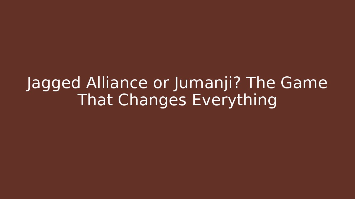 Jagged Alliance or Jumanji? The Game That Changes Everything