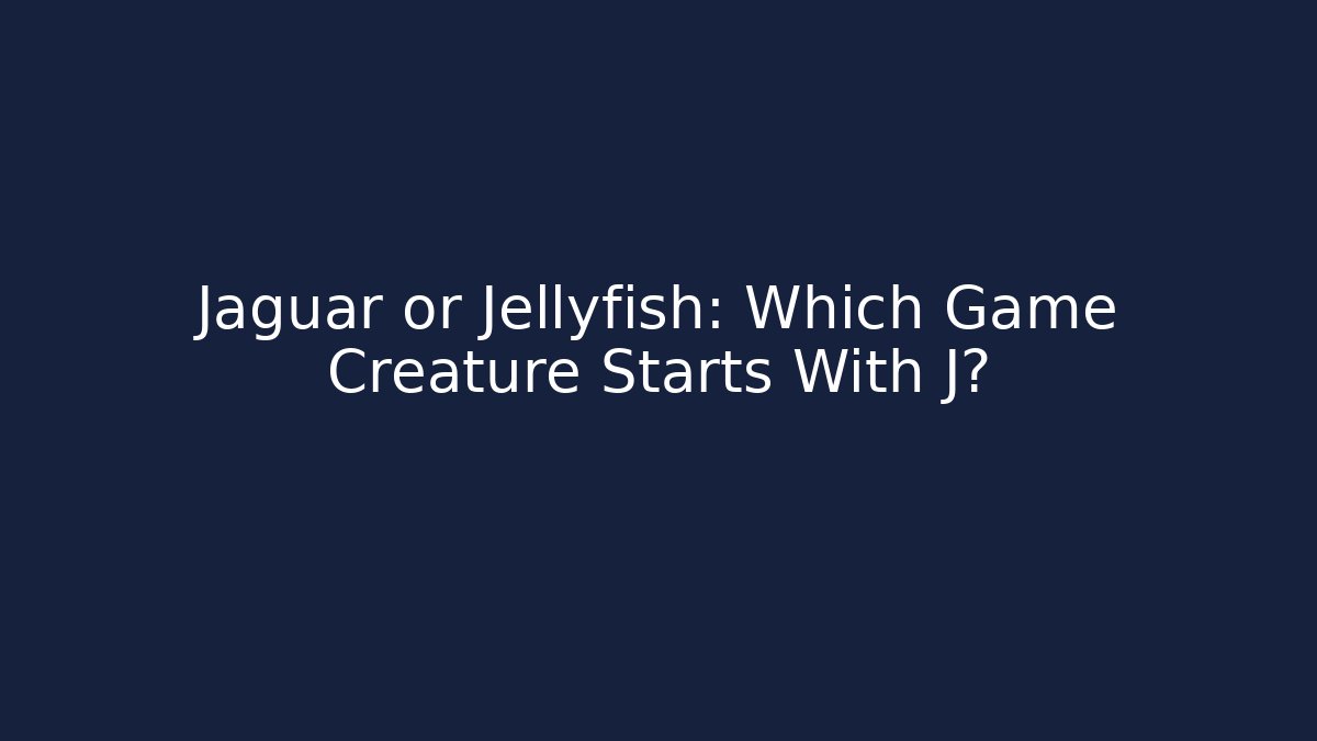 Jaguar or Jellyfish: Which Game Creature Starts With J?