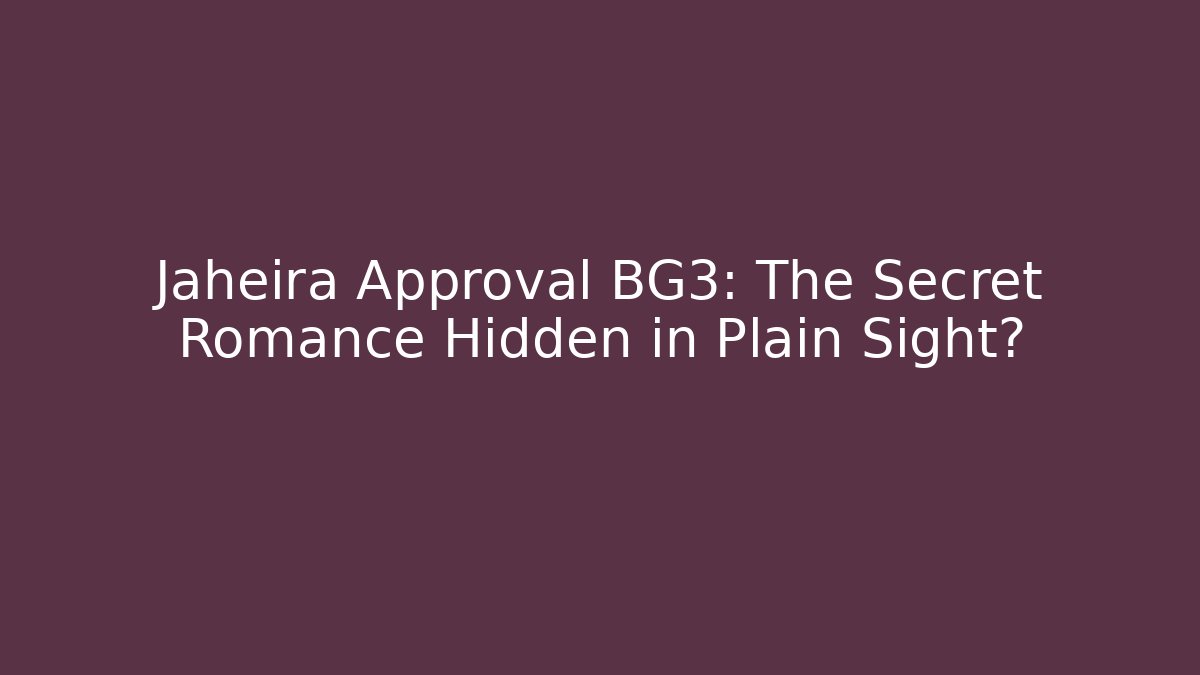 Jaheira Approval BG3: The Secret Romance Hidden in Plain Sight?