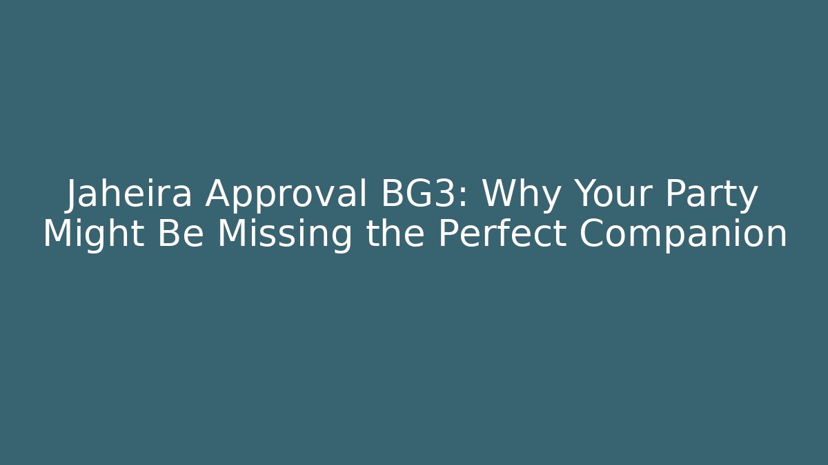 Jaheira Approval BG3: Why Your Party Might Be Missing the Perfect Companion