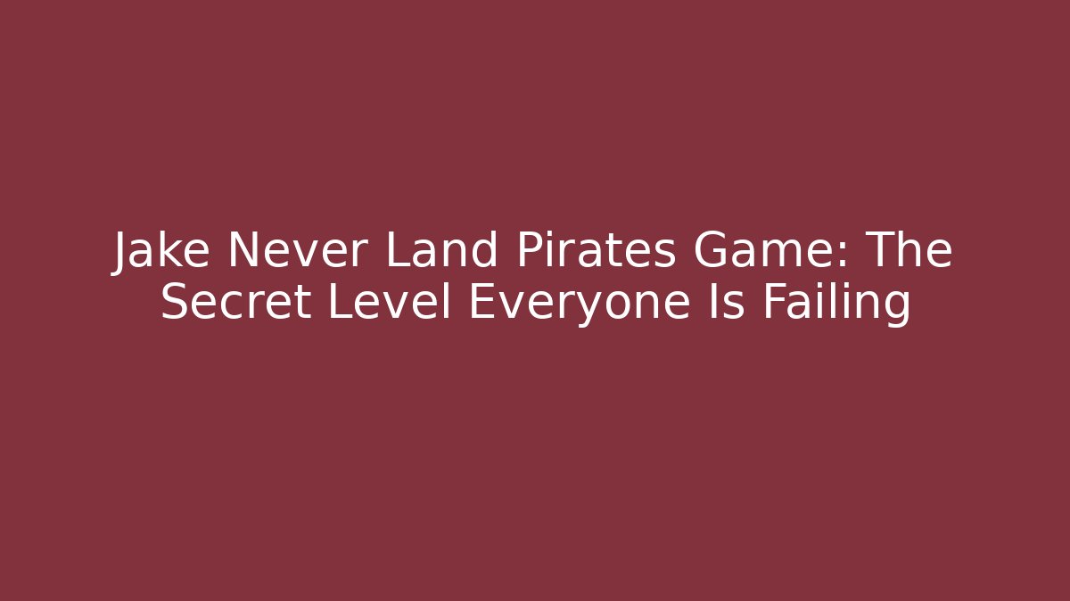 Jake Never Land Pirates Game: The Secret Level Everyone Is Failing