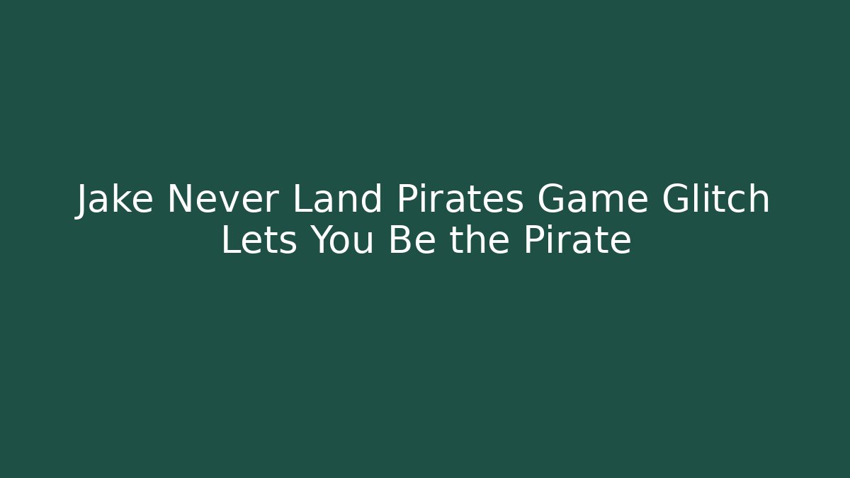 Jake Never Land Pirates Game Glitch Lets You Be the Pirate