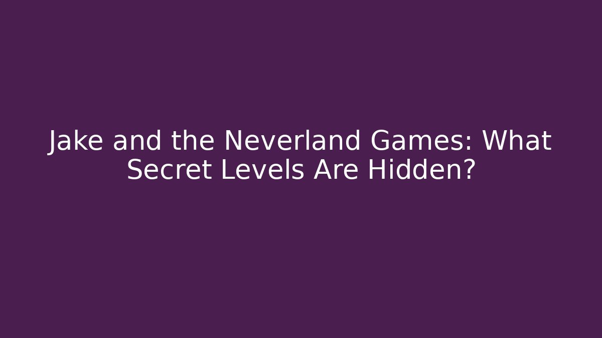 Jake and the Neverland Games: What Secret Levels Are Hidden?