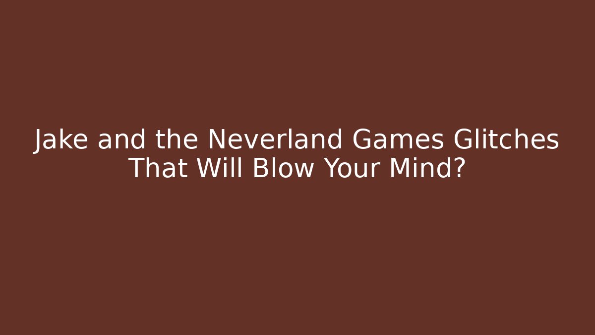 Jake and the Neverland Games Glitches That Will Blow Your Mind?