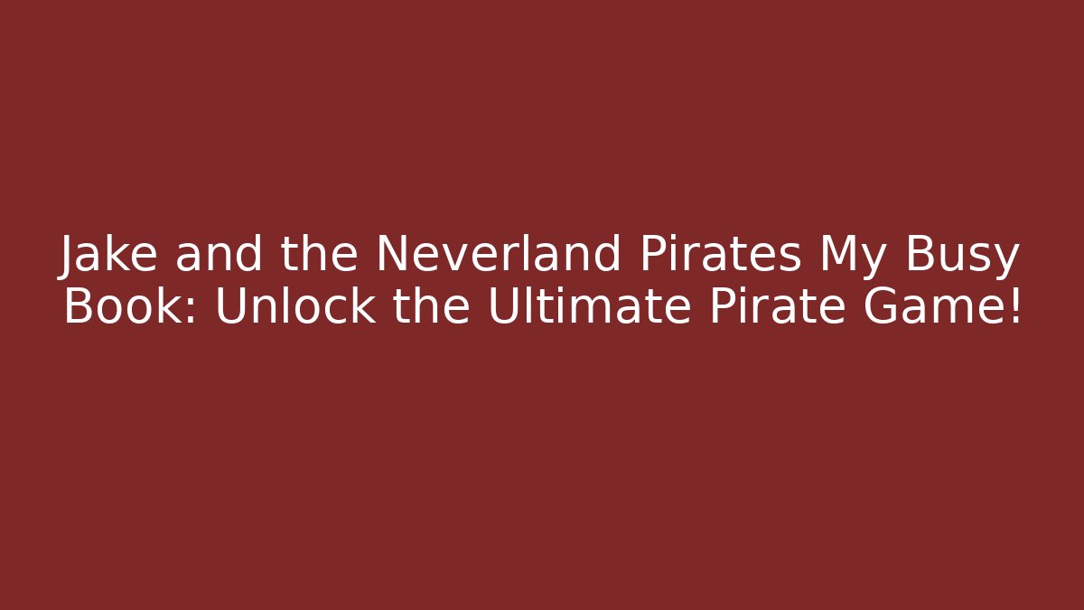 Jake and the Neverland Pirates My Busy Book: Unlock the Ultimate Pirate Game!