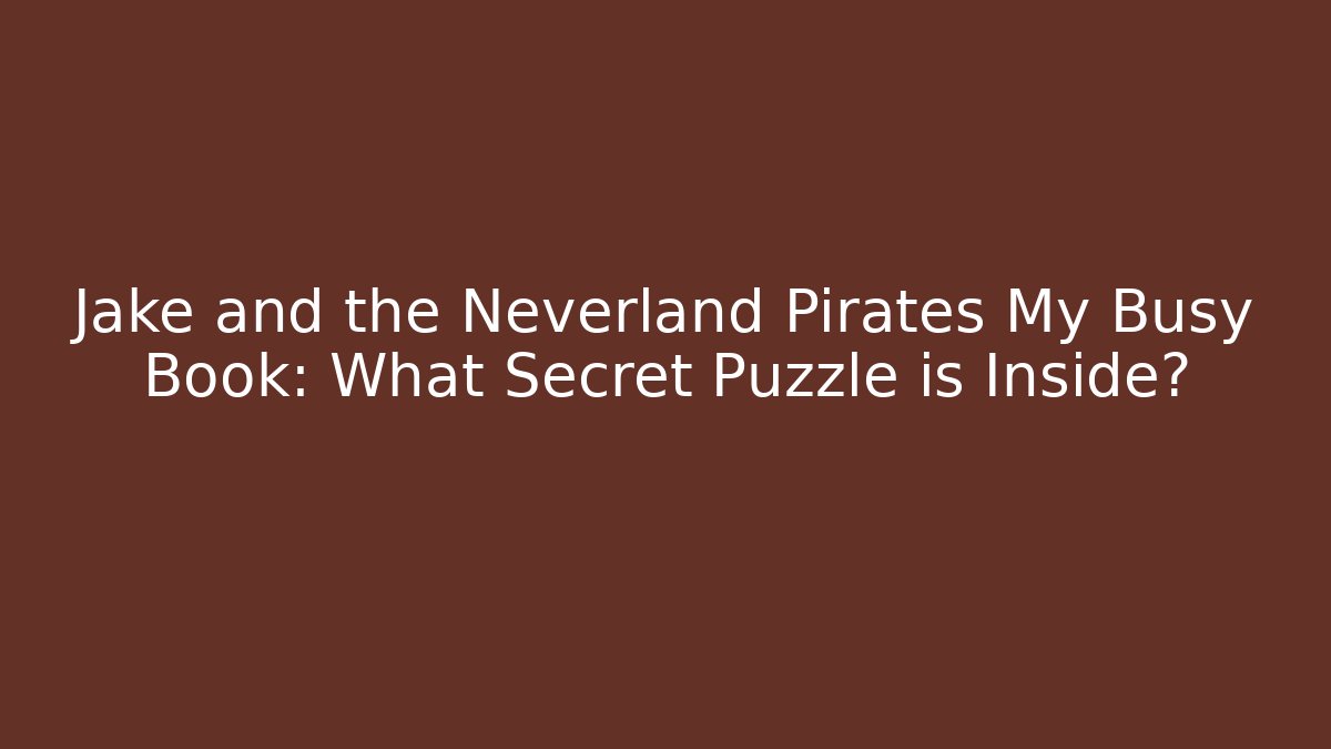 Jake and the Neverland Pirates My Busy Book: What Secret Puzzle is Inside?