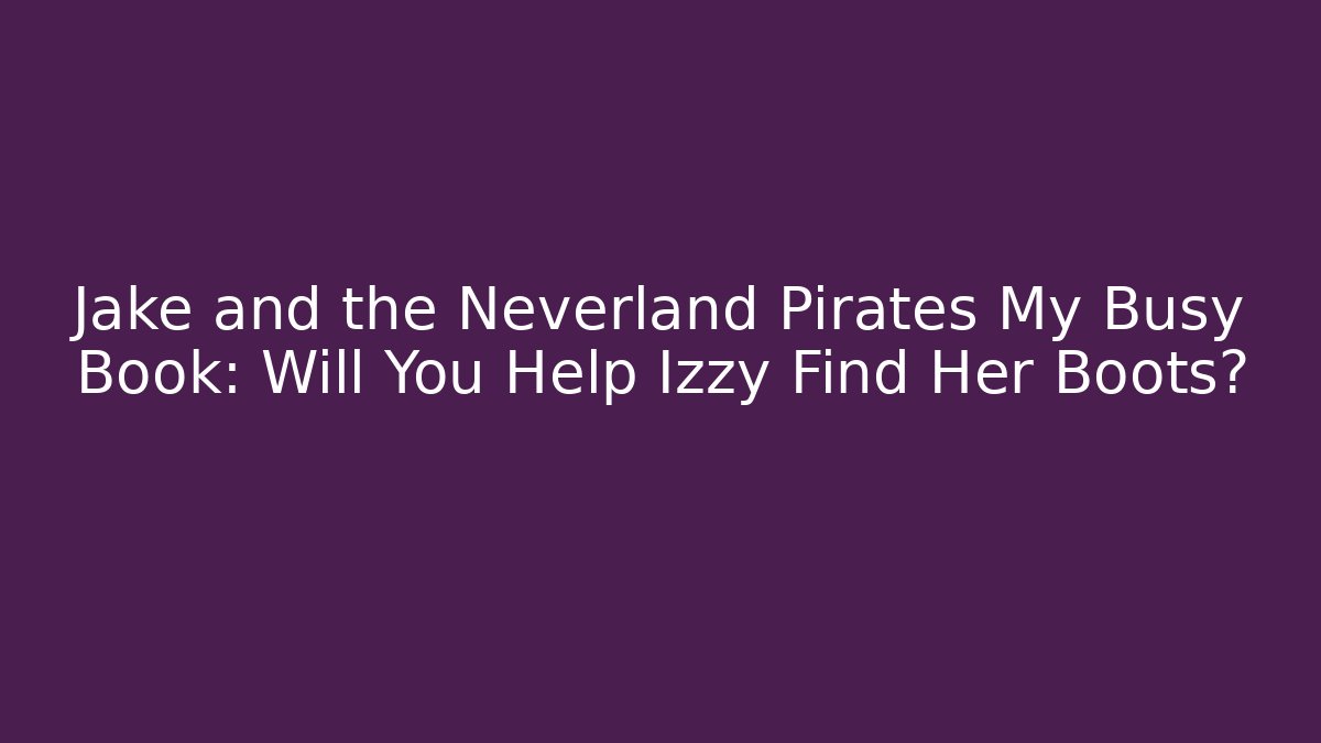 Jake and the Neverland Pirates My Busy Book: Will You Help Izzy Find Her Boots?