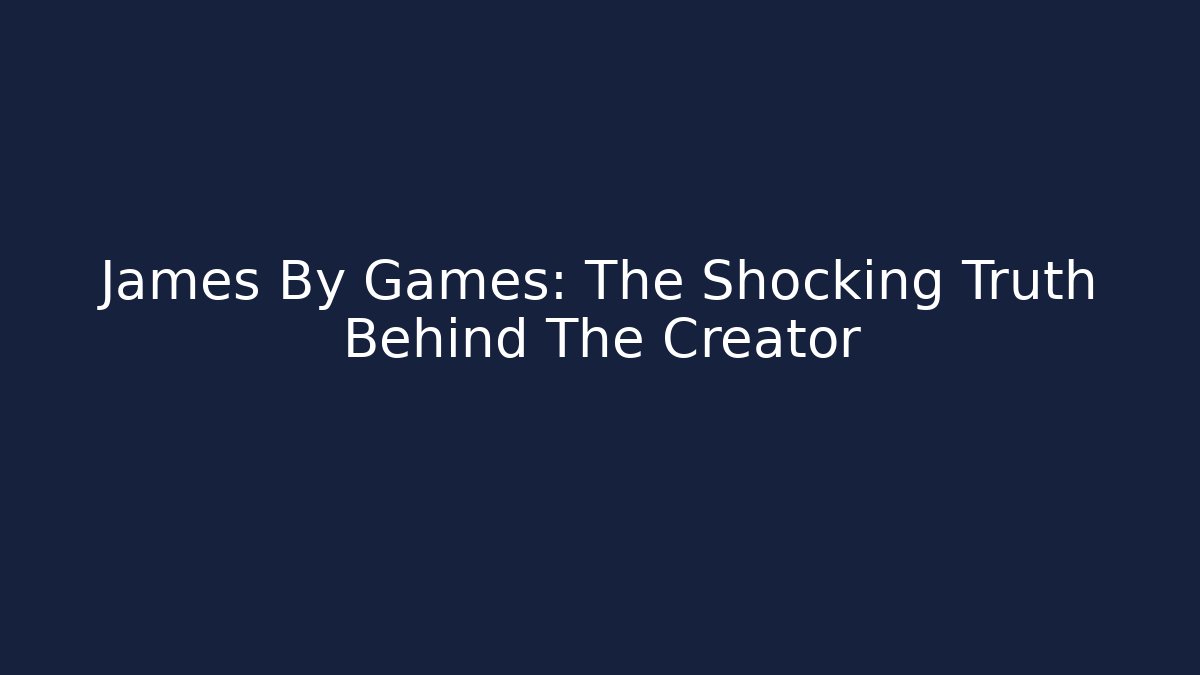 James By Games: The Shocking Truth Behind The Creator