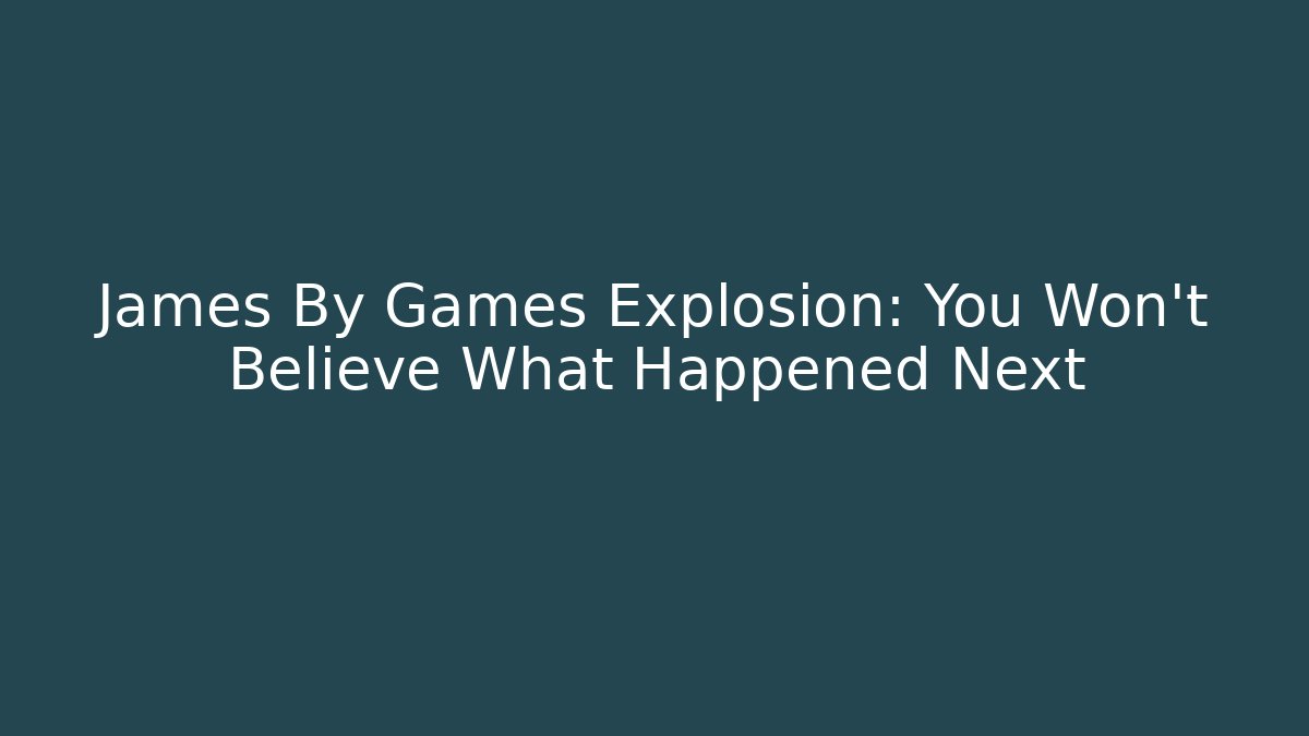 James By Games Explosion: You Won't Believe What Happened Next