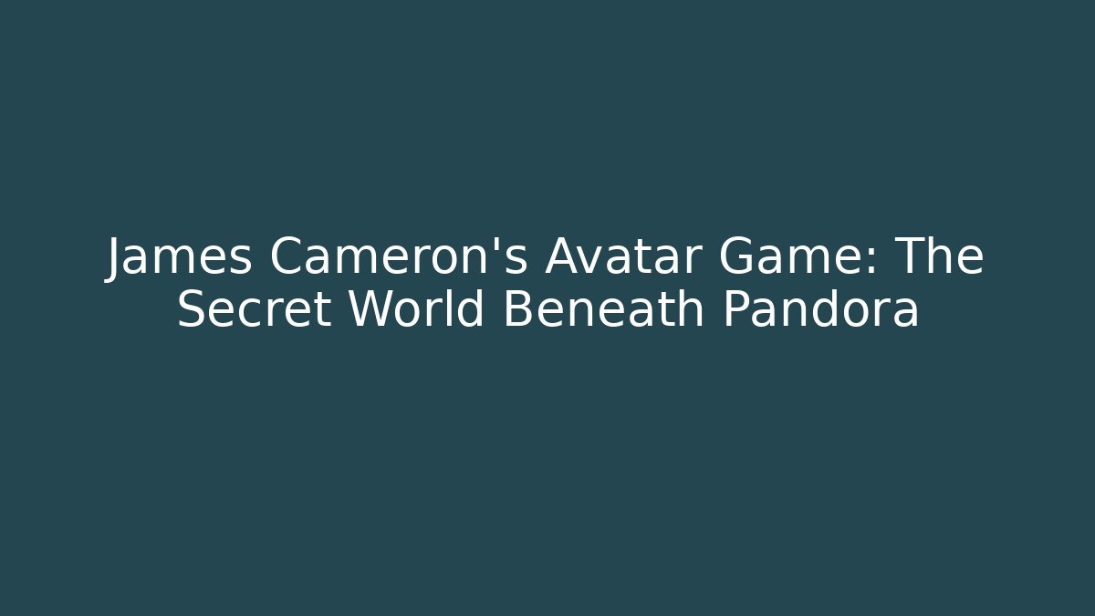 James Cameron's Avatar Game: The Secret World Beneath Pandora