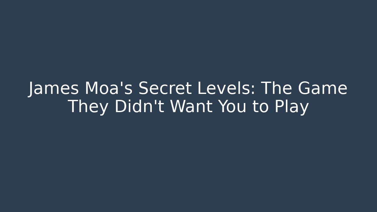James Moa's Secret Levels: The Game They Didn't Want You to Play
