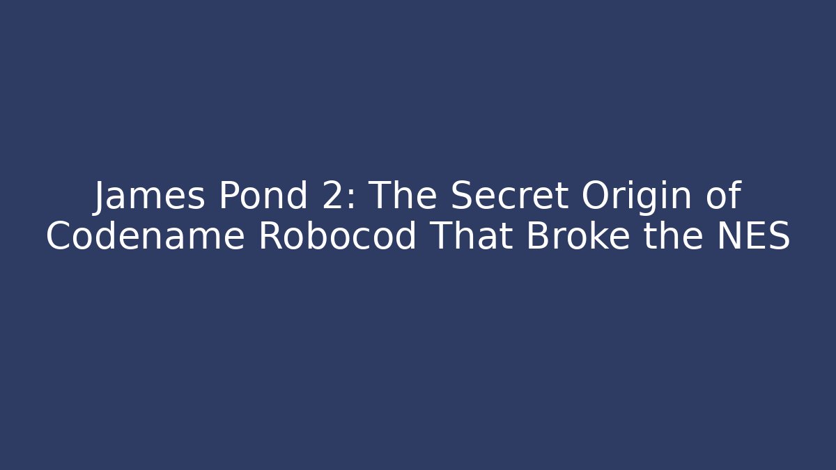 James Pond 2: The Secret Origin of Codename Robocod That Broke the NES