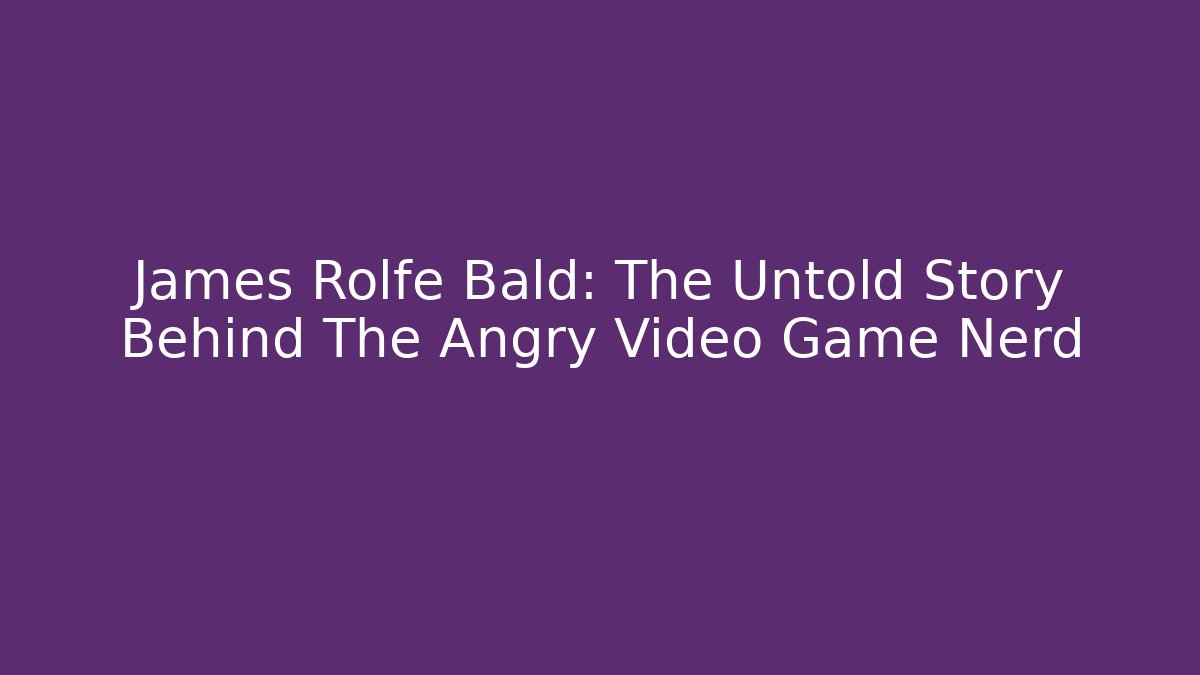 James Rolfe Bald: The Untold Story Behind The Angry Video Game Nerd