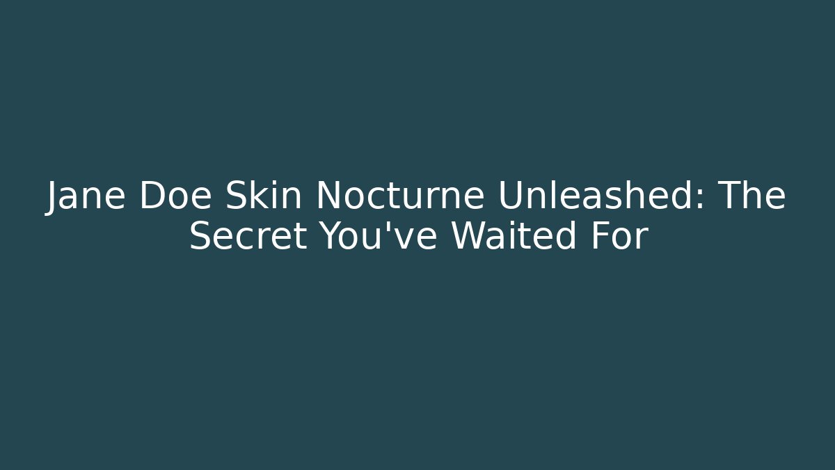 Jane Doe Skin Nocturne Unleashed: The Secret You've Waited For
