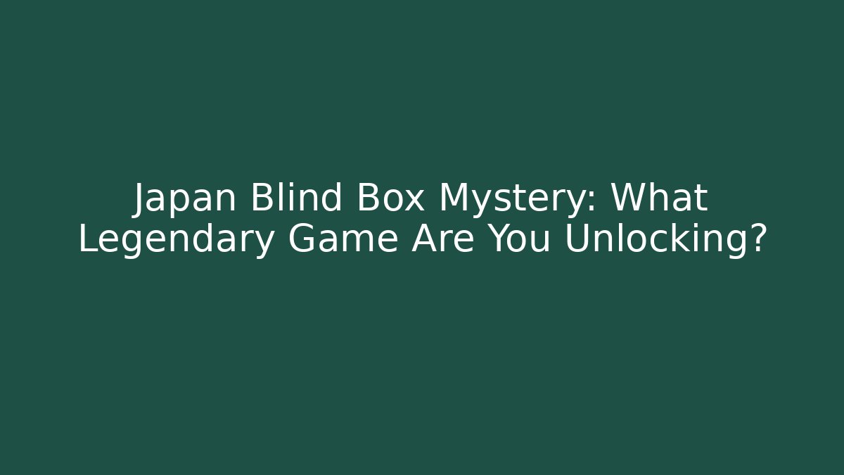 Japan Blind Box Mystery: What Legendary Game Are You Unlocking?