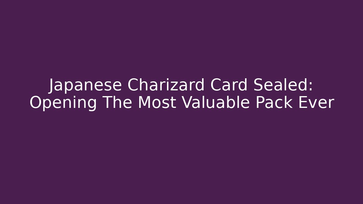 Japanese Charizard Card Sealed: Opening The Most Valuable Pack Ever
