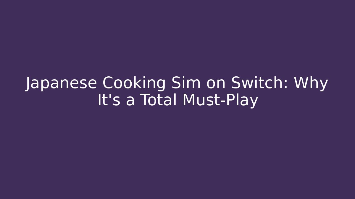 Japanese Cooking Sim on Switch: Why It's a Total Must-Play - Create More Assets