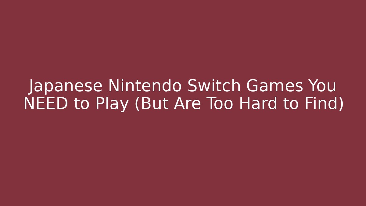 Japanese Nintendo Switch Games You NEED to Play (But Are Too Hard to Find)