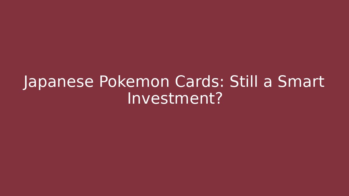 Japanese Pokémon Cards: Still a Smart Investment?
