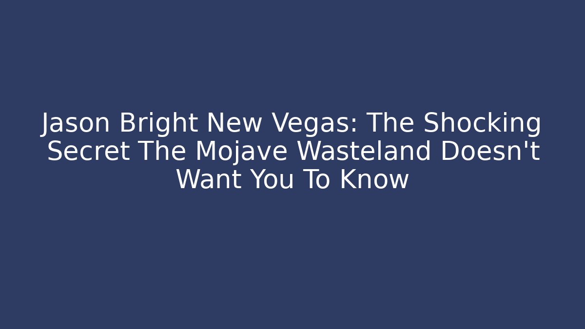 Jason Bright New Vegas: The Shocking Secret The Mojave Wasteland Doesn't Want You To Know