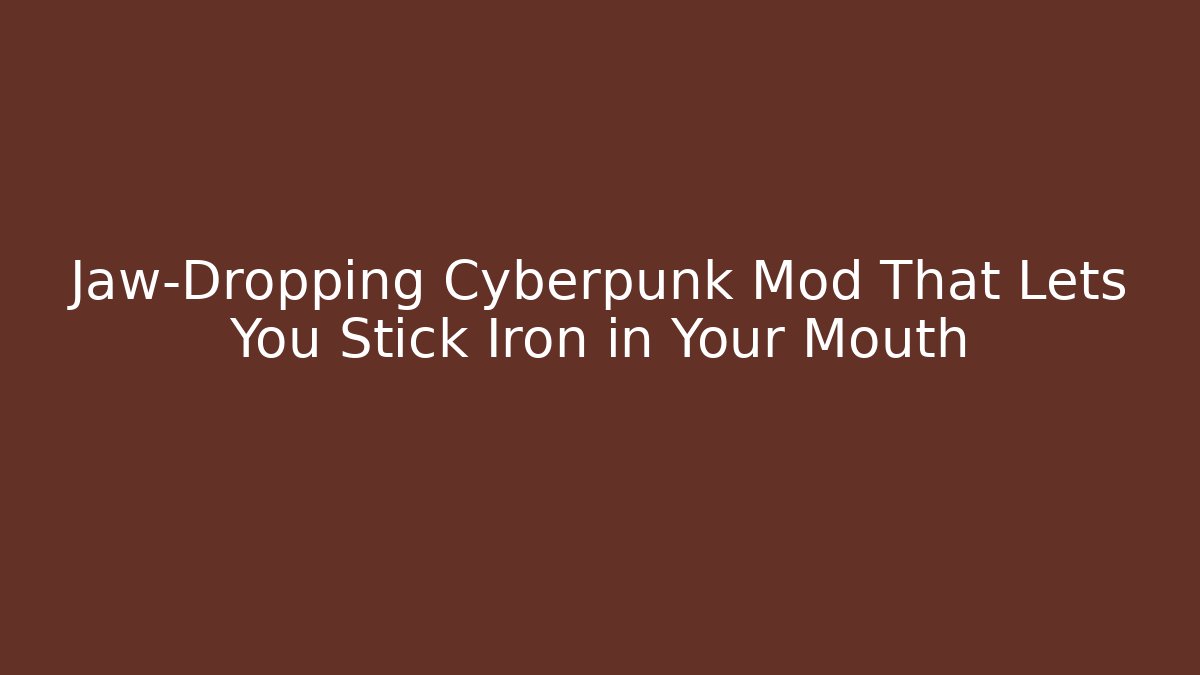 Jaw-Dropping Cyberpunk Mod That Lets You Stick Iron in Your Mouth