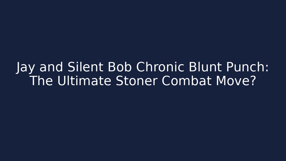 Jay and Silent Bob Chronic Blunt Punch: The Ultimate Stoner Combat Move?