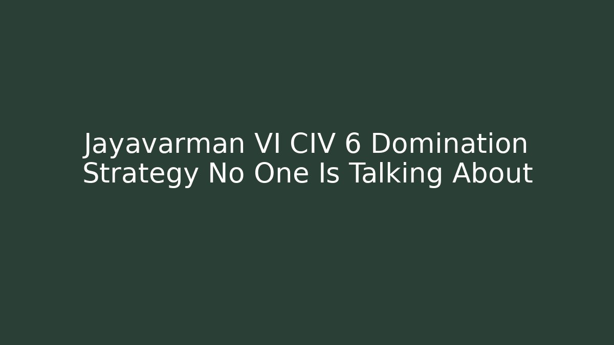 Jayavarman VI CIV 6 Domination Strategy No One Is Talking About