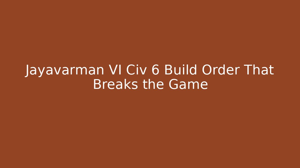 Jayavarman VI Civ 6 Build Order That Breaks the Game