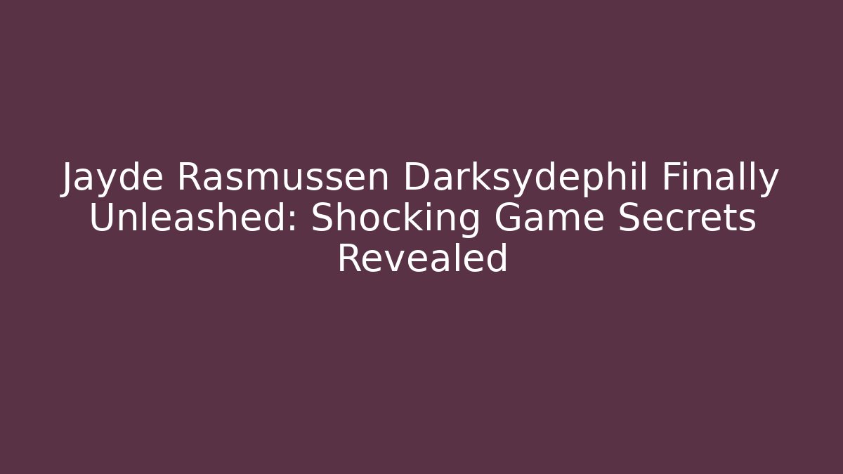 Jayde Rasmussen Darksydephil Finally Unleashed: Shocking Game Secrets Revealed