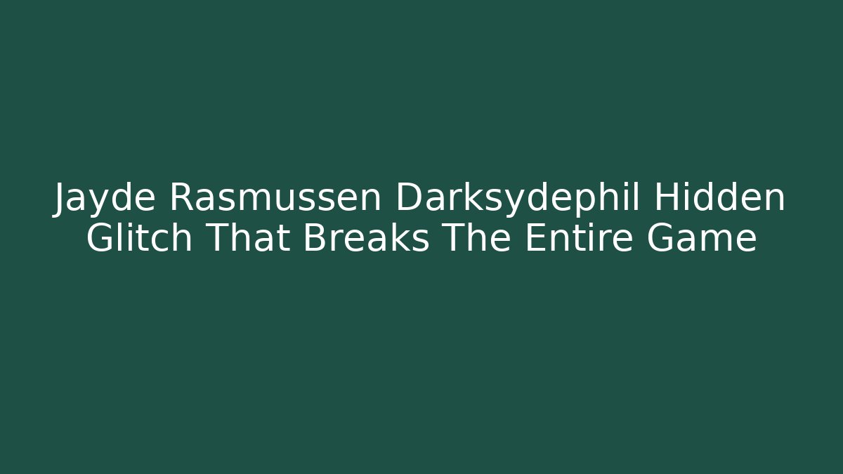 Jayde Rasmussen Darksydephil Hidden Glitch That Breaks The Entire Game