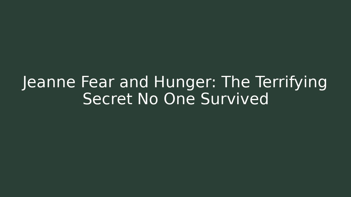 Jeanne Fear and Hunger: The Terrifying Secret No One Survived